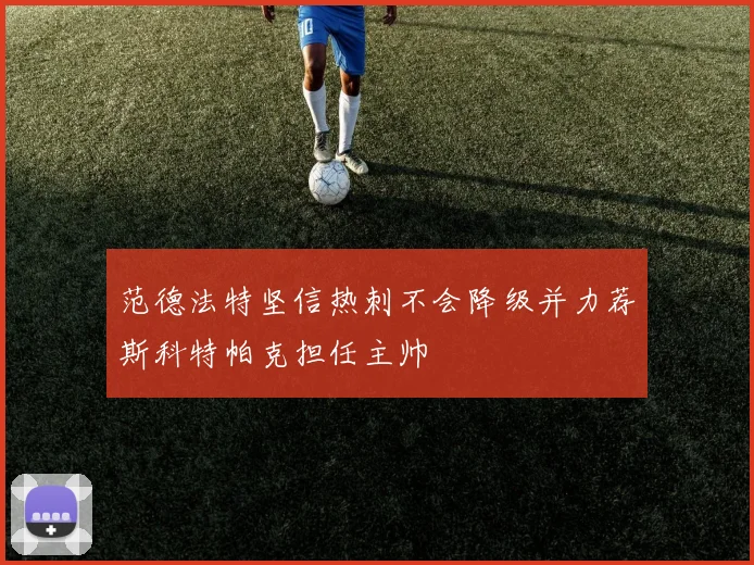 范德法特坚信热刺不会降级并力荐斯科特帕克担任主帅