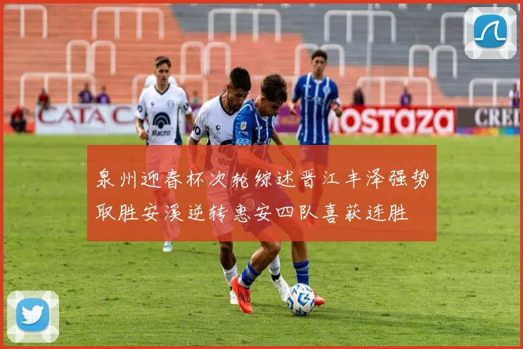 泉州迎春杯次轮综述晋江丰泽强势取胜安溪逆转惠安四队喜获连胜