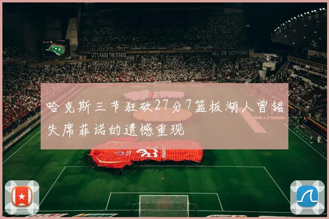 哈克斯三节狂砍27分7篮板湖人曾错失席菲诺的遗憾重现