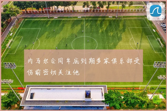 内马尔合同年底到期多家俱乐部受伤前密切关注他