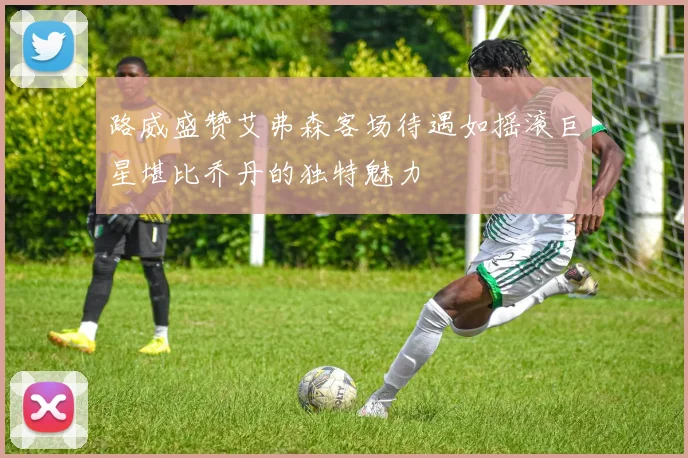 路威盛赞艾弗森客场待遇如摇滚巨星堪比乔丹的独特魅力