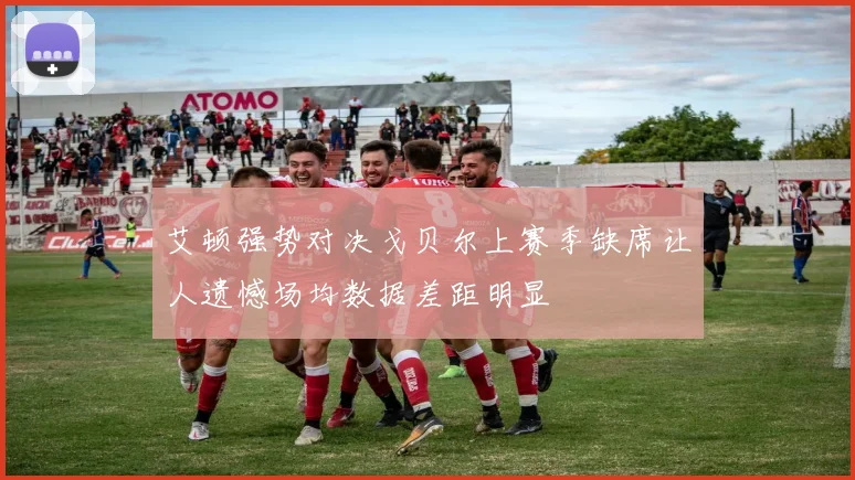 艾顿强势对决戈贝尔上赛季缺席让人遗憾场均数据差距明显