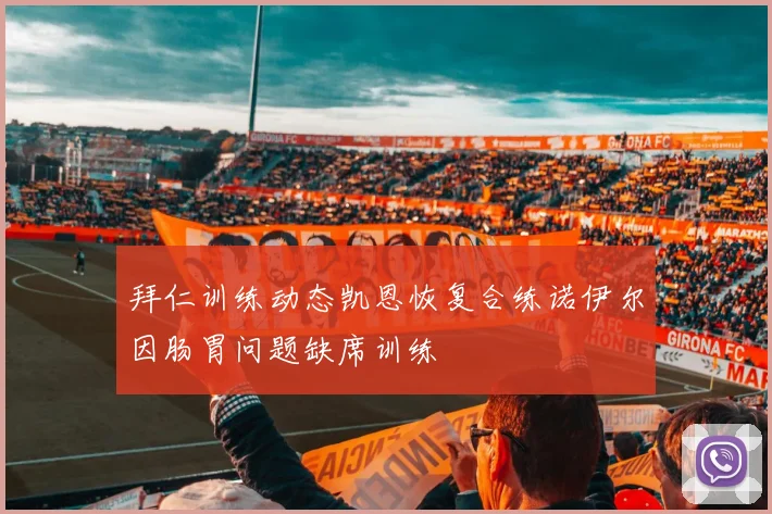 拜仁训练动态凯恩恢复合练诺伊尔因肠胃问题缺席训练