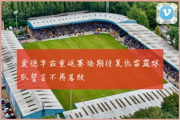 爱德华兹重返赛场期待复仇雷霆球队誓言不再落败