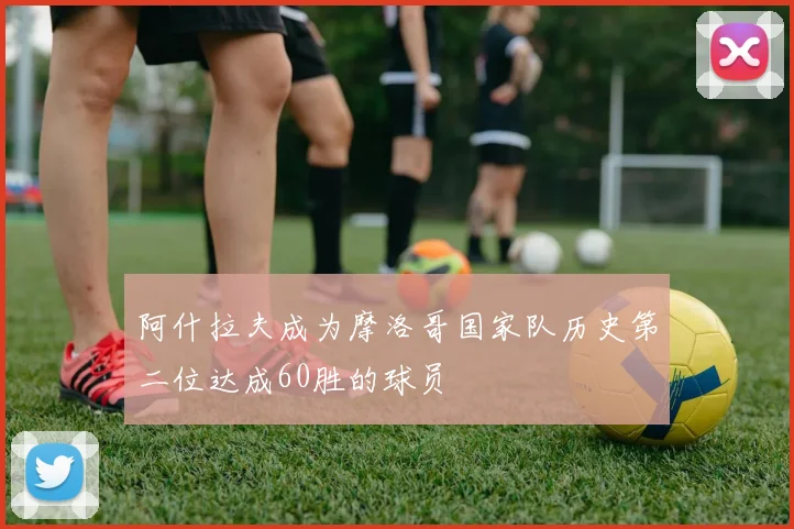 阿什拉夫成为摩洛哥国家队历史第二位达成60胜的球员