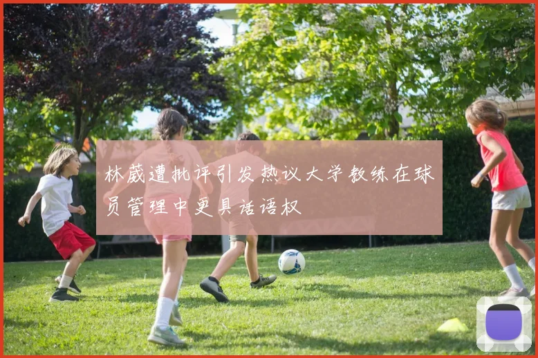 林葳遭批评引发热议大学教练在球员管理中更具话语权
