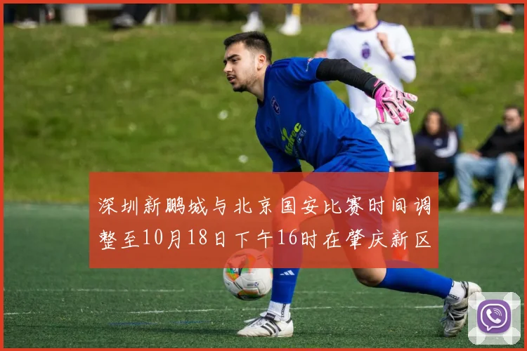 深圳新鹏城与北京国安比赛时间调整至10月18日下午16时在肇庆新区举行