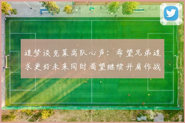 追梦谈克莱离队心声：希望兄弟追求更好未来同时渴望继续并肩作战