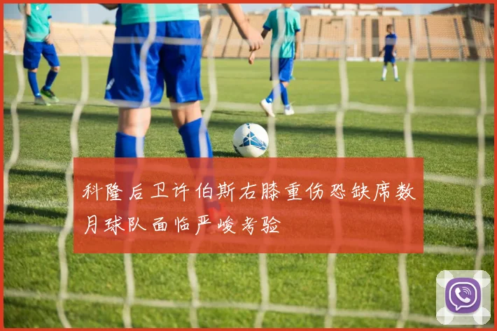 科隆后卫许伯斯右膝重伤恐缺席数月球队面临严峻考验