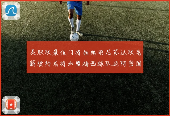 美职联最佳门将拒绝明尼苏达联高薪续约或将加盟梅西球队迈阿密国际
