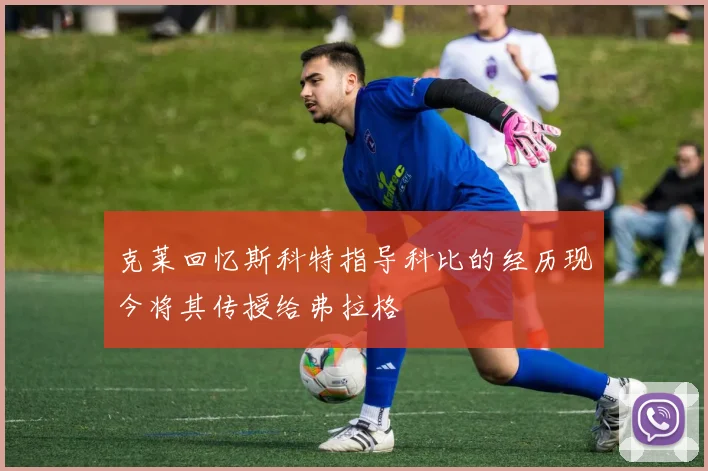 克莱回忆斯科特指导科比的经历现今将其传授给弗拉格